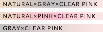 NATURAL x GRAY x CLEAR PINK / NATURAL x PINK x CLEAR PINK / GRAY x CLEAR PINK